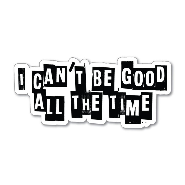 I Cannot Be Good All The Time Sticker Decal