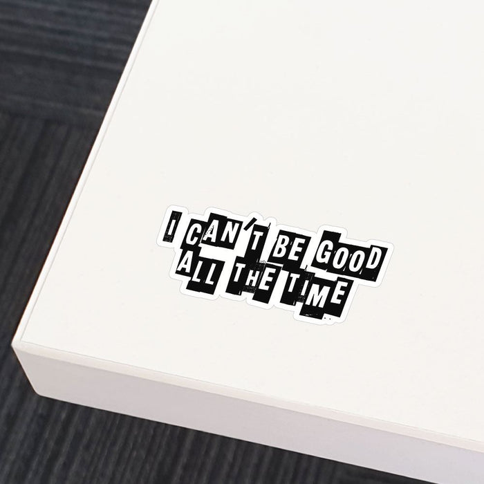 I Cannot Be Good All The Time Sticker Decal