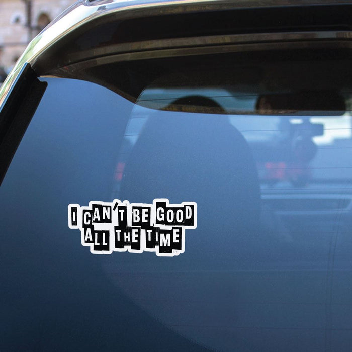 I Cannot Be Good All The Time Sticker Decal